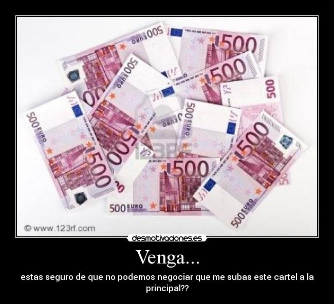 Venga... - estas seguro de que no podemos negociar que me subas este cartel a la principal??