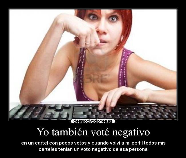 Yo también voté negativo - en un cartel con pocos votos y cuando volví a mi perfil todos mis
carteles tenían un voto negativo de esa persona