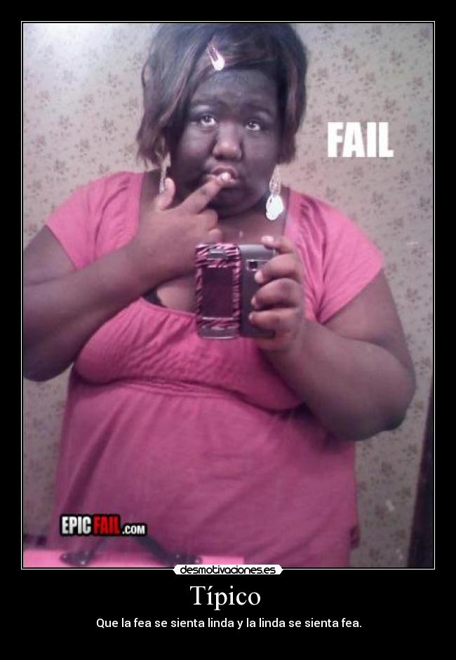 Típico  - Que la fea se sienta linda y la linda se sienta fea.

