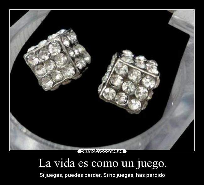 La vida es como un juego. -