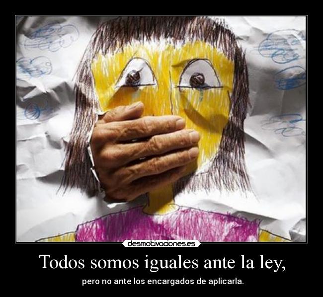 Todos somos iguales ante la ley, - pero no ante los encargados de aplicarla.