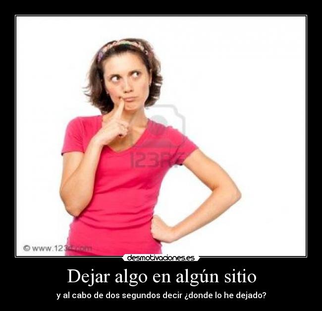 Dejar algo en algún sitio - y al cabo de dos segundos decir ¿donde lo he dejado?