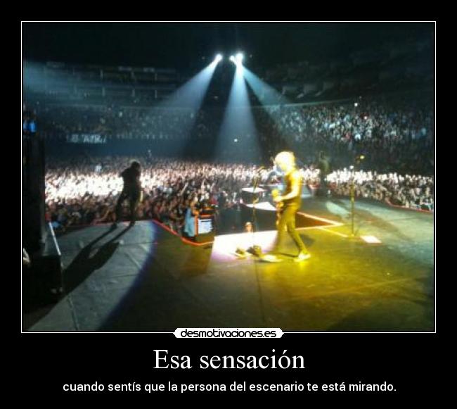 Esa sensación - cuando sentís que la persona del escenario te está mirando.