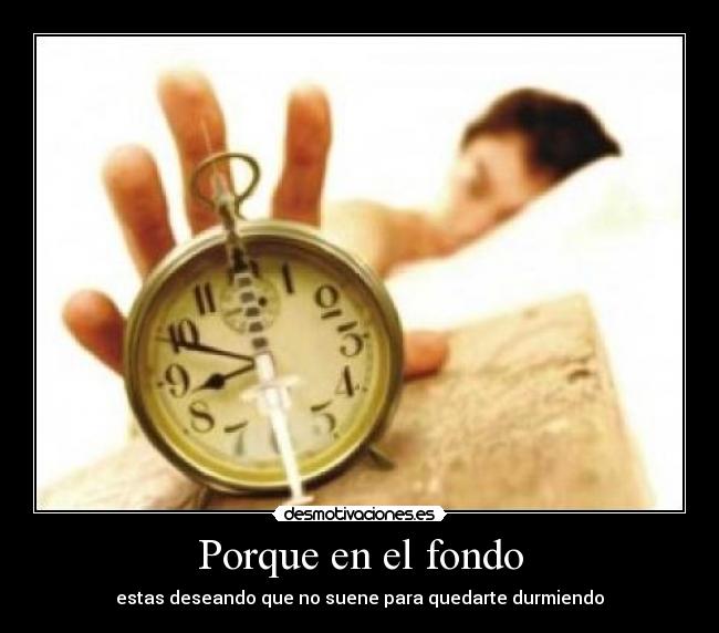 Porque en el fondo - estas deseando que no suene para quedarte durmiendo