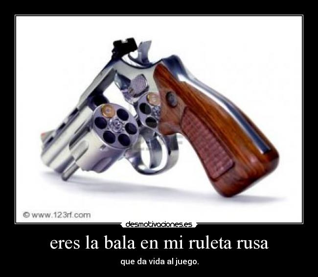 eres la bala en mi ruleta rusa - 