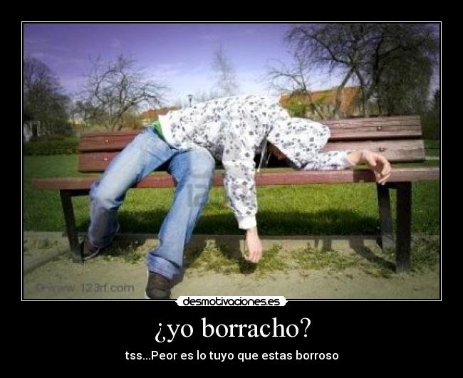 ¿yo borracho? - tss...Peor es lo tuyo que estas borroso
