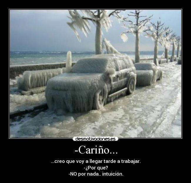 -Cariño... - ...creo que voy a llegar tarde a trabajar.
-¿Por que?
-NO por nada.. intuición.