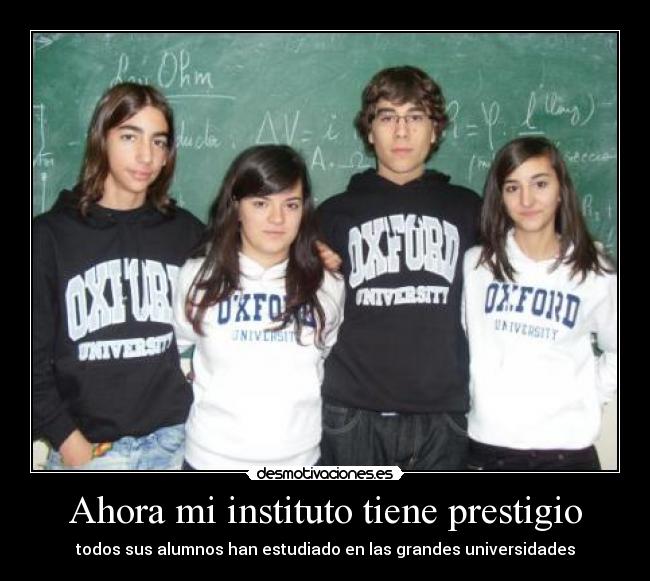 Ahora mi instituto tiene prestigio - todos sus alumnos han estudiado en las grandes universidades
