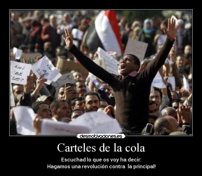 Carteles de la cola - Escuchad lo que os voy ha decir:
Hagamos una revolución contra  la principal!
