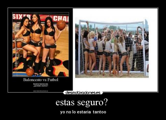 estas seguro?  - yo no lo estaria  tantoo
