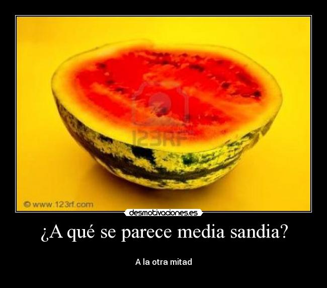 ¿A qué se parece media sandia? -
A la otra mitad