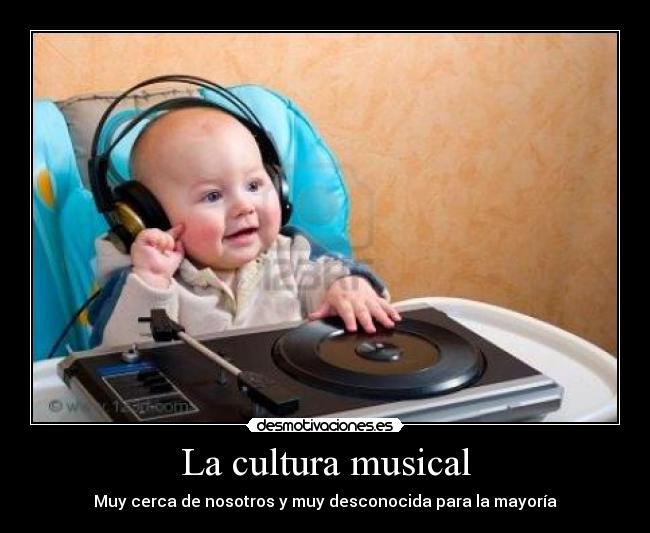 La cultura musical - Muy cerca de nosotros y muy desconocida para la mayoría