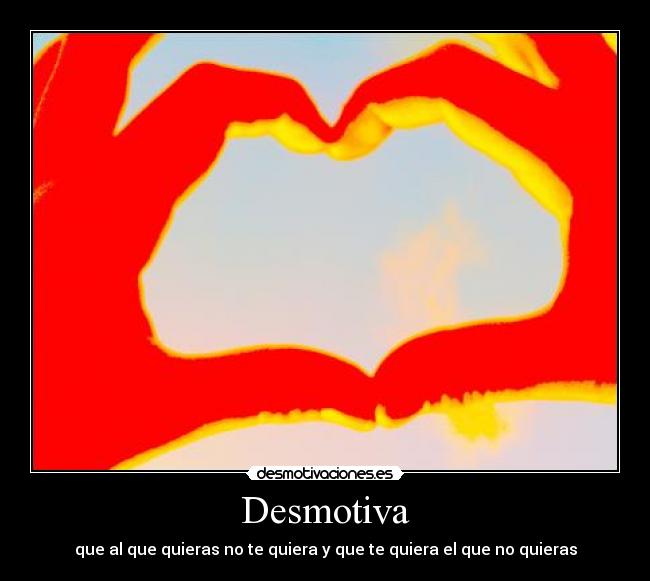 Desmotiva - que al que quieras no te quiera y que te quiera el que no quieras
