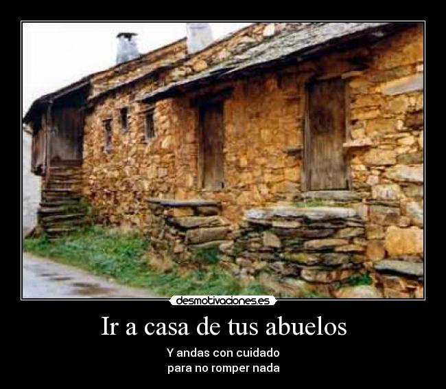 Ir a casa de tus abuelos - Y andas con cuidado
para no romper nada