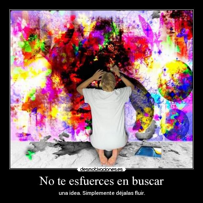 No te esfuerces en buscar - una idea. Simplemente déjalas fluir.