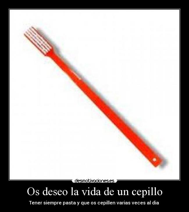 Os deseo la vida de un cepillo - 