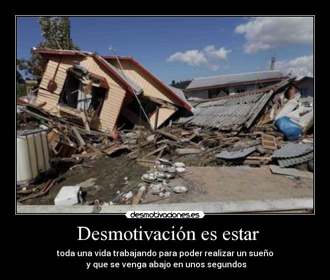 Desmotivación es estar - toda una vida trabajando para poder realizar un sueño
y que se venga abajo en unos segundos