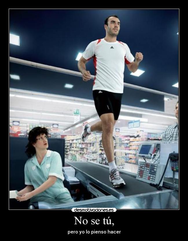 No se tú, - pero yo lo pienso hacer