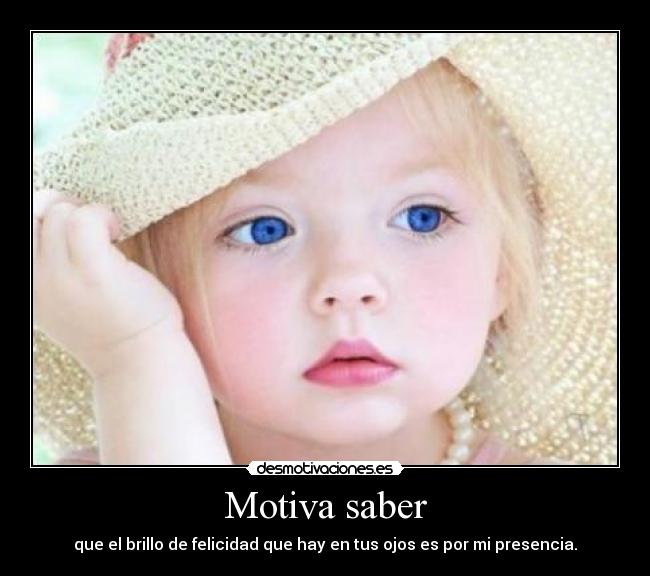 Motiva saber - que el brillo de felicidad que hay en tus ojos es por mi presencia.
