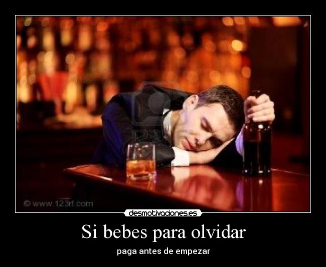 Si bebes para olvidar - paga antes de empezar