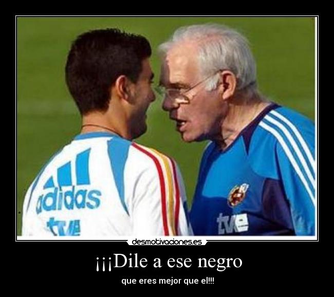 ¡¡¡Dile a ese negro -