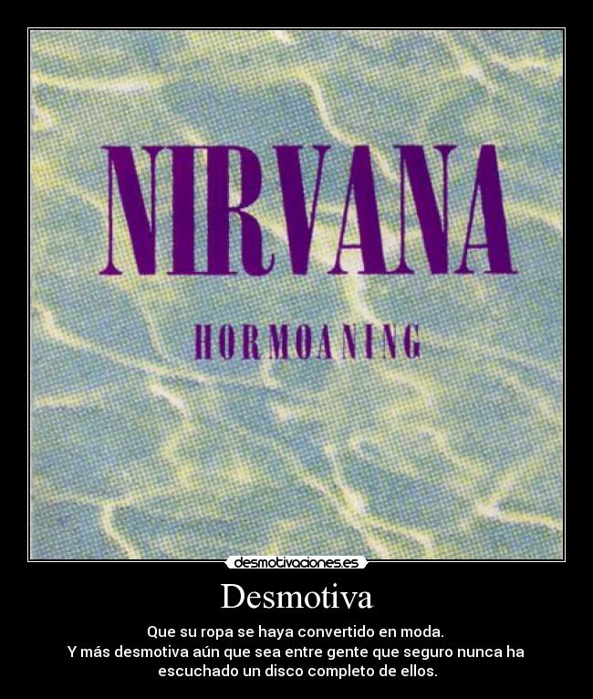 Desmotiva - Que su ropa se haya convertido en moda.
Y más desmotiva aún que sea entre gente que seguro nunca ha
escuchado un disco completo de ellos.