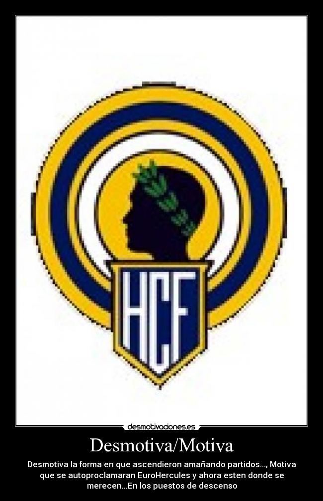 Desmotiva/Motiva - Desmotiva la forma en que ascendieron amañando partidos..., Motiva
que se autoproclamaran EuroHercules y ahora esten donde se
merecen...En los puestos de descenso