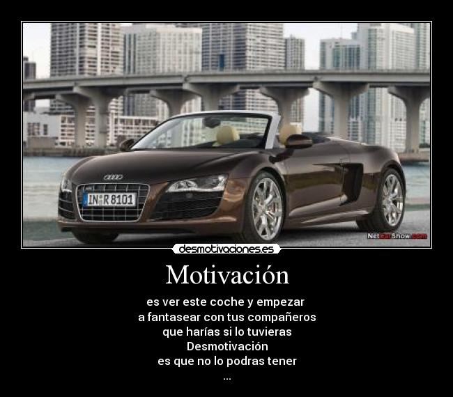 Motivación - es ver este coche y empezar 
a fantasear con tus compañeros
que harías si lo tuvieras
Desmotivación
es que no lo podras tener
...