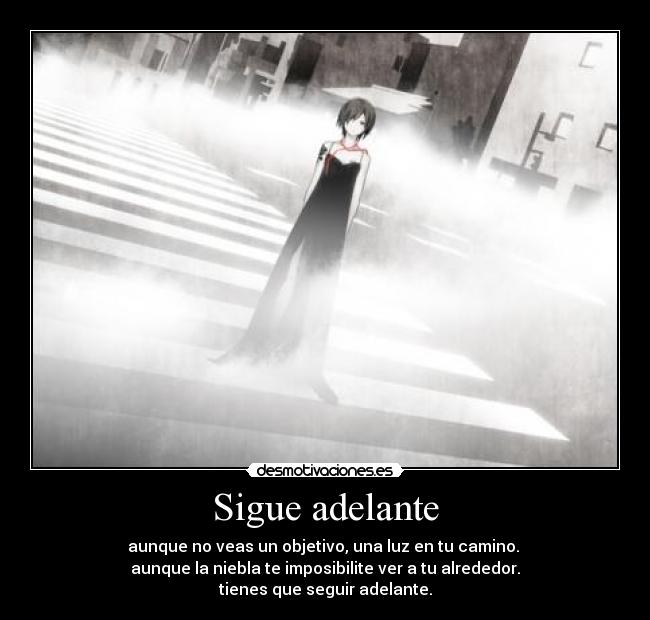 Sigue adelante - aunque no veas un objetivo, una luz en tu camino. 
aunque la niebla te imposibilite ver a tu alrededor.
tienes que seguir adelante.