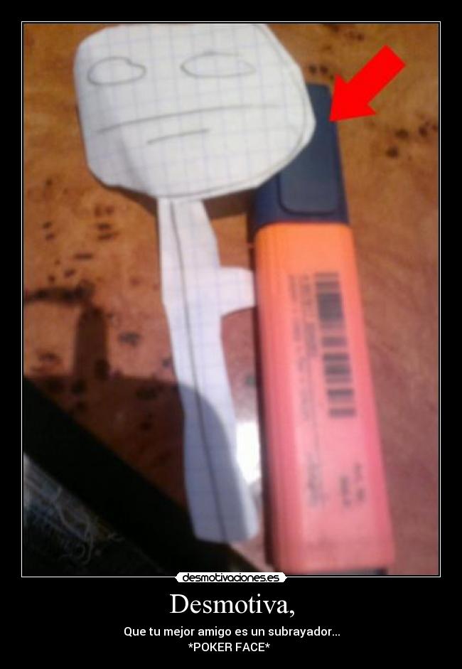 Desmotiva, - Que tu mejor amigo es un subrayador...
*POKER FACE* 