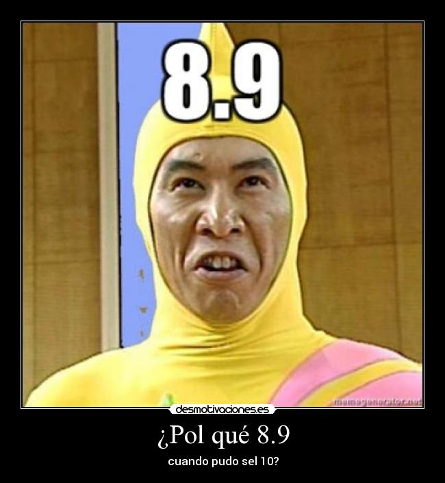 ¿Pol qué 8.9 - cuando pudo sel 10?