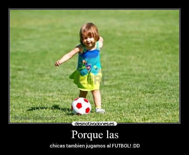 Porque las - chicas tambien jugamos al FUTBOL! :DD