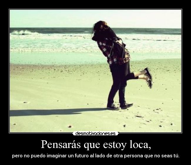 Pensarás que estoy loca, -