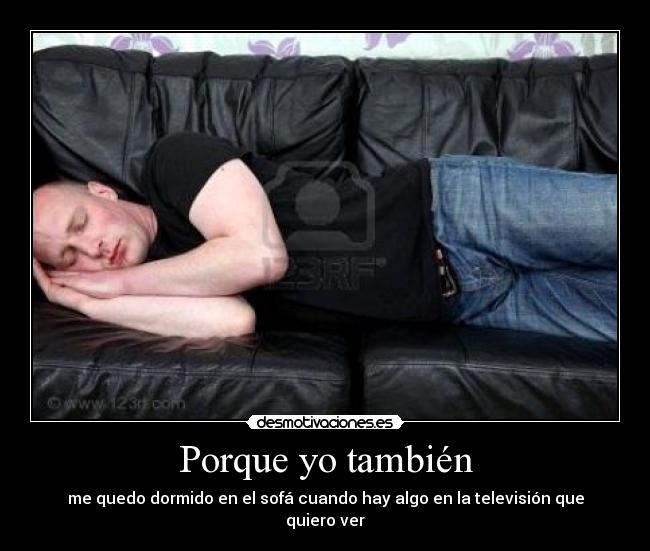 Porque yo también - me quedo dormido en el sofá cuando hay algo en la televisión que quiero ver