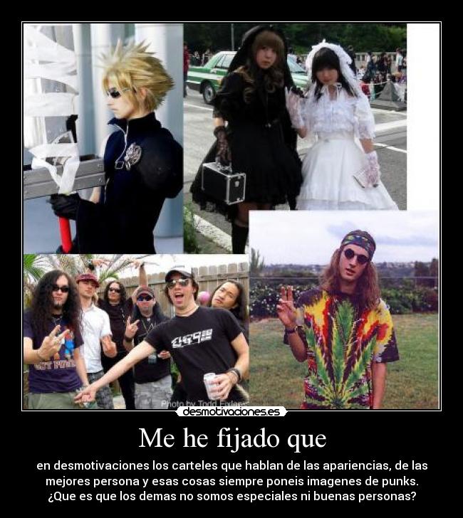 Me he fijado que - en desmotivaciones los carteles que hablan de las apariencias, de las
mejores persona y esas cosas siempre poneis imagenes de punks.
¿Que es que los demas no somos especiales ni buenas personas?
