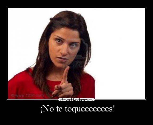 ¡No te toqueeeeeees! -