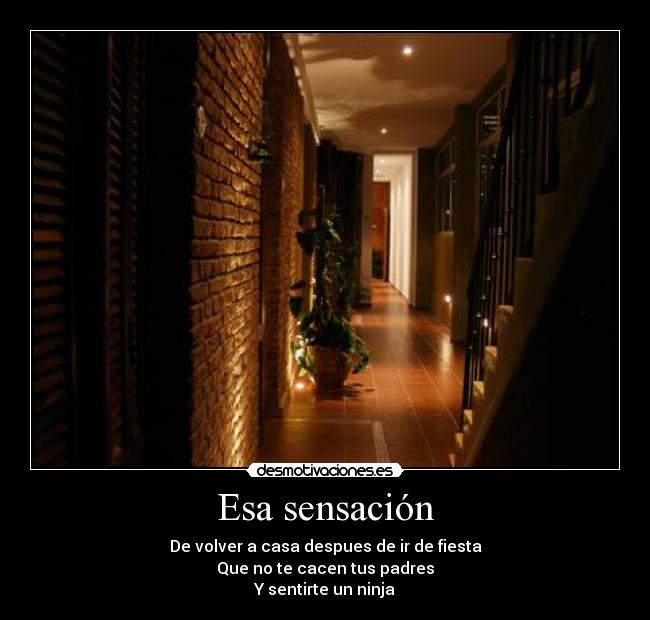 Esa sensación - De volver a casa despues de ir de fiesta
Que no te cacen tus padres
Y sentirte un ninja