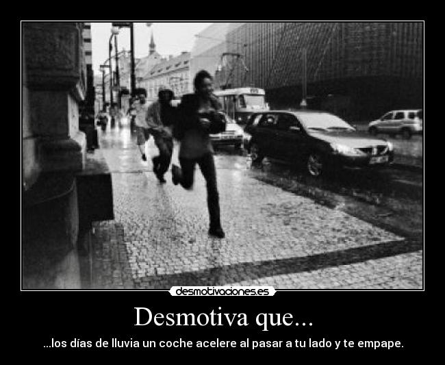 Desmotiva que... - ...los días de lluvia un coche acelere al pasar a tu lado y te empape.