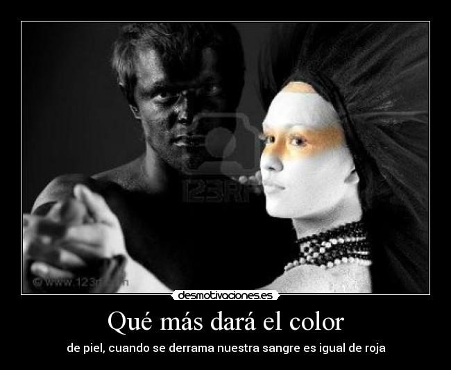 Qué más dará el color - de piel, cuando se derrama nuestra sangre es igual de roja
