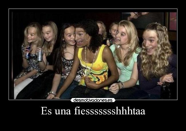 Es una fiessssssshhhtaa -
