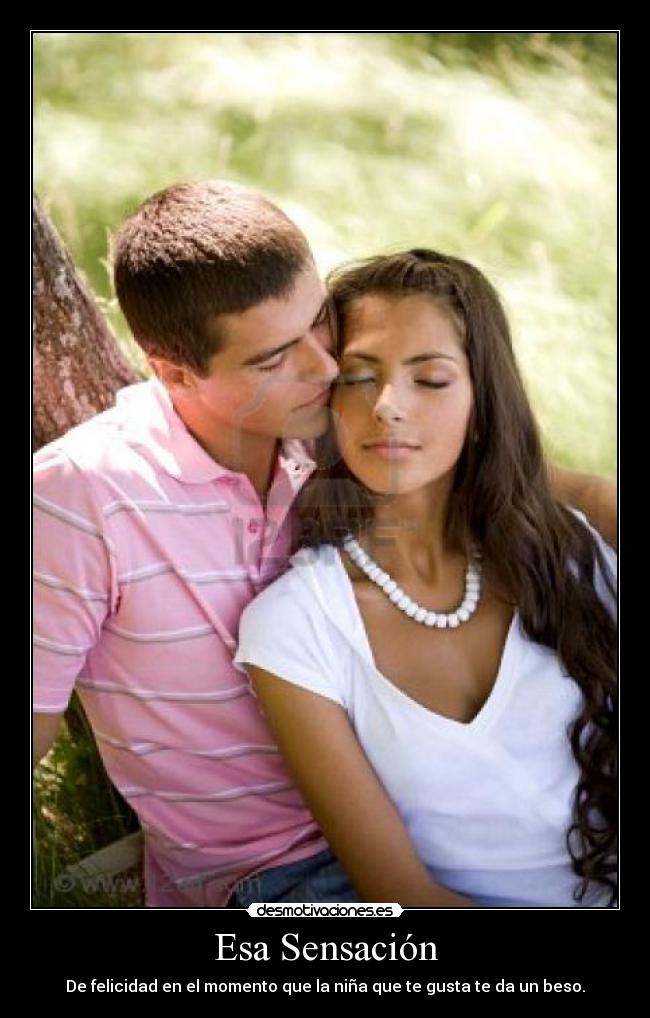 Esa Sensación - De felicidad en el momento que la niña que te gusta te da un beso.