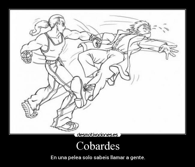 Cobardes - En una pelea solo sabeis llamar a gente.