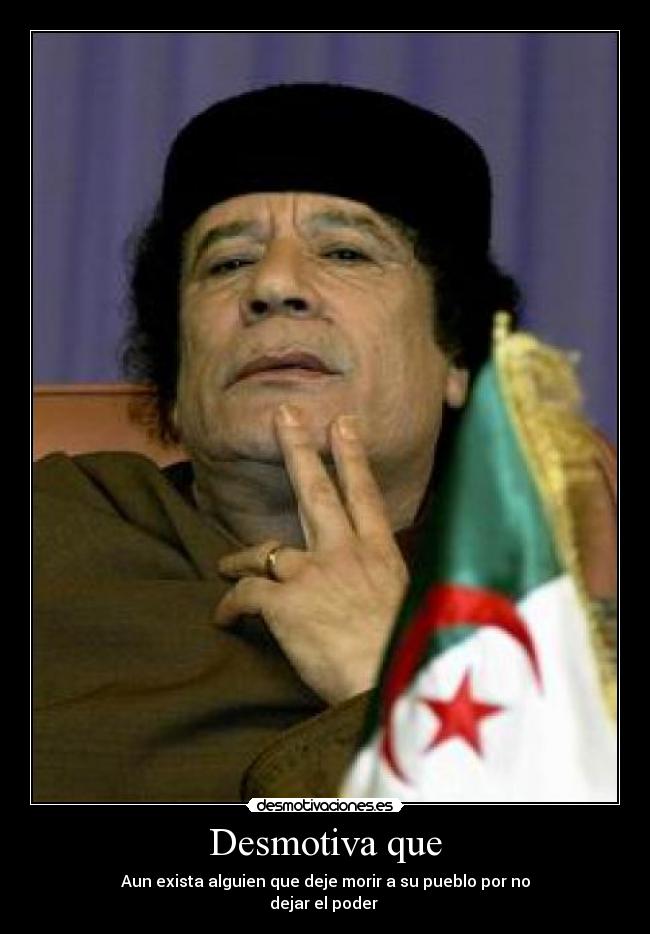 Desmotiva que - Aun exista alguien que deje morir a su pueblo por no
dejar el poder