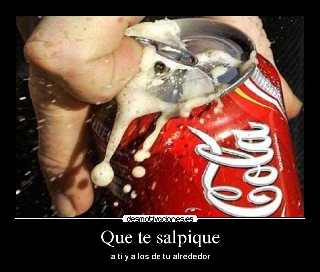 Que te salpique - a ti y a los de tu alrededor