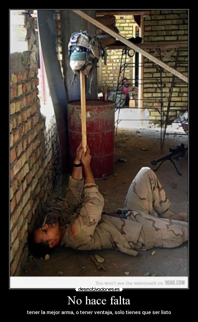 No hace falta - tener la mejor arma, o tener ventaja, solo tienes que ser listo
