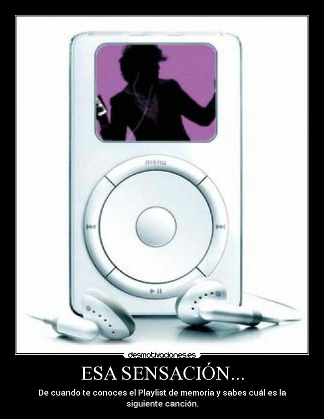 ESA SENSACIÓN... - De cuando te conoces el Playlist de memoria y sabes cuál es la siguiente canción.