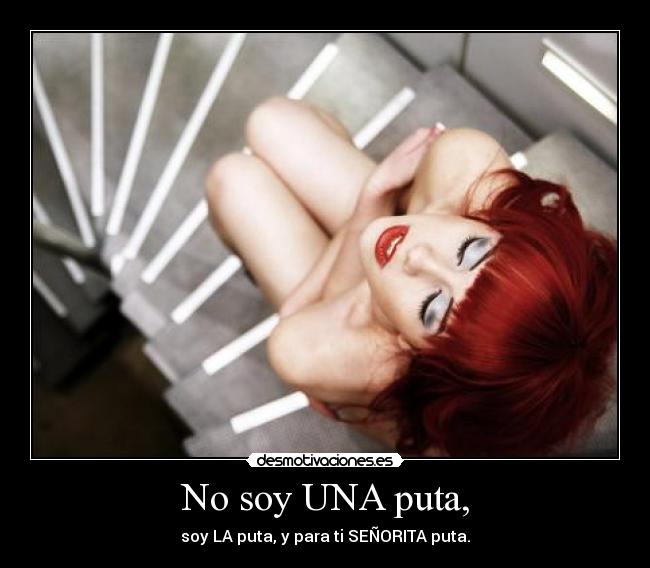 No soy UNA puta, - soy LA puta, y para ti SEÑORITA puta.