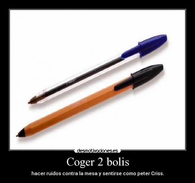 Coger 2 bolis - hacer ruidos contra la mesa y sentirse como peter Criss.