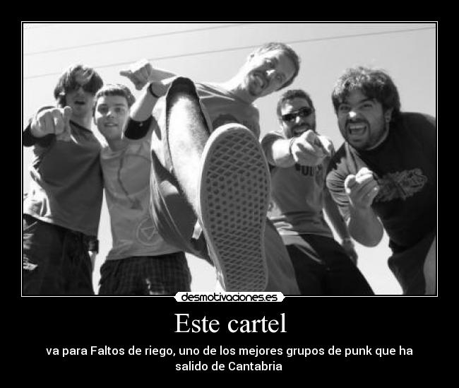 Este cartel - va para Faltos de riego, uno de los mejores grupos de punk que ha
salido de Cantabria