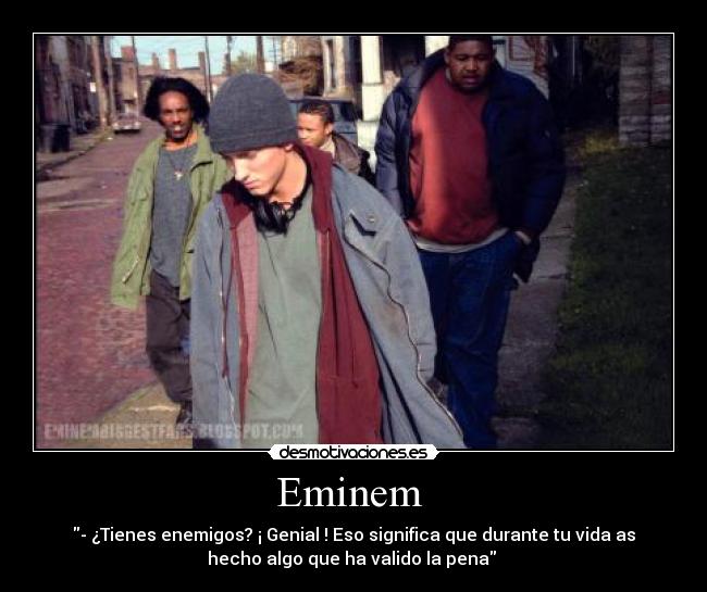 Eminem - - ¿Tienes enemigos? ¡ Genial ! Eso significa que durante tu vida as
hecho algo que ha valido la pena